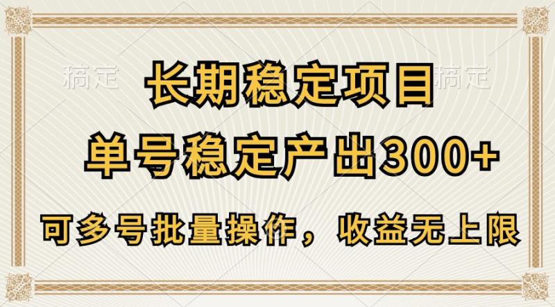 长期稳定项目，单号稳定产出300+，可多号批量操作，收益无上限-副业网