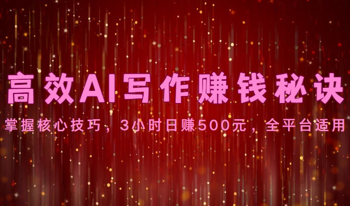 高效AI写作赚钱秘诀：掌握核心技巧，3小时日赚500元，全平台适用-副业网