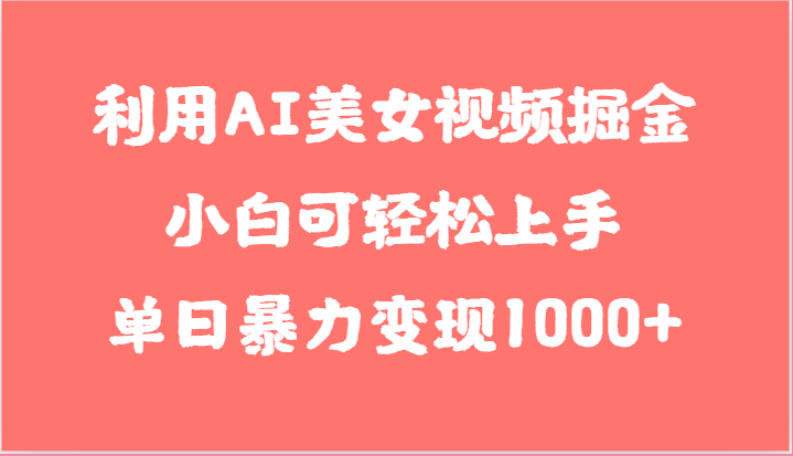 利用AI美女视频掘金，小白可轻松上手，单日暴力变现1000+，想象不到的简单-副业网