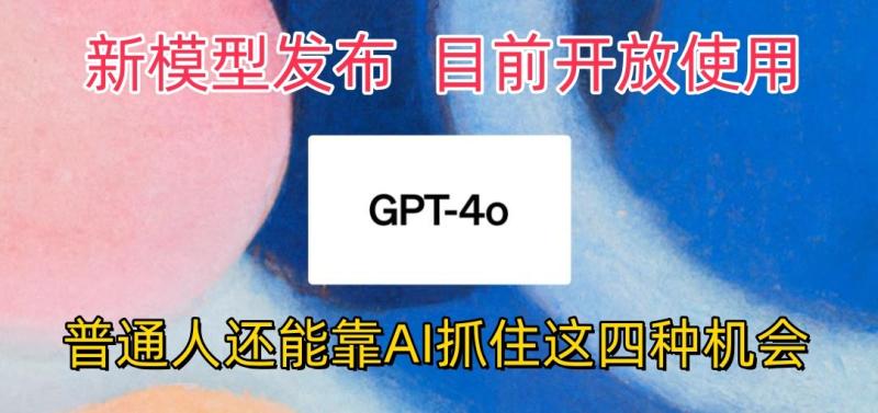 最强模型ChatGPT-4omni震撼发布，目前开放使用，普通人可以利用AI抓住的四种机会-副业网