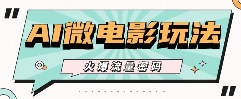 最近爆火的AI微电影玩法，零门槛新手也能制作原创作品，多种变现方式【视频+工具】-副业网