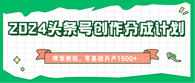 2024头条号创作分成计划、喂饭教程，零基础月产1500+-副业网