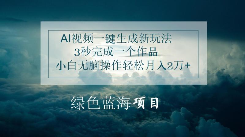 AI视频一键生成新玩法，3秒完成一个作品，小白无脑操作轻松月入2万+-副业网