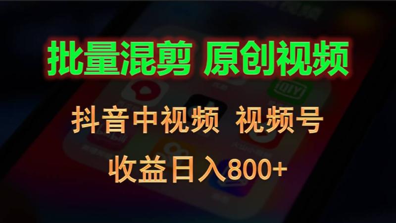 批量混剪生成原创视频，抖音中视频+视频号，收益日入800+-副业网