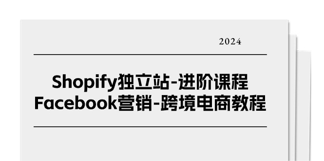 Shopify独立站进阶课程-Facebook营销跨境电商教程（25节）-副业网