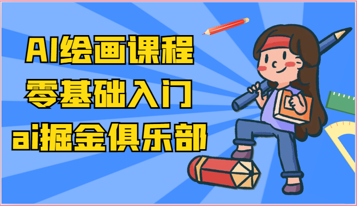 ai掘金系列课程-AI绘画零基础入门，小白也能学会利用AI画图-副业网