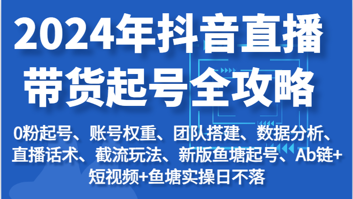 2024年抖音直播带货起号全攻略：起号/权重/团队/数据/话术/截流等-副业网
