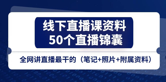 线下直播课资料、50个直播锦囊，全网讲直播最干的（笔记+照片+附属资料）-副业网