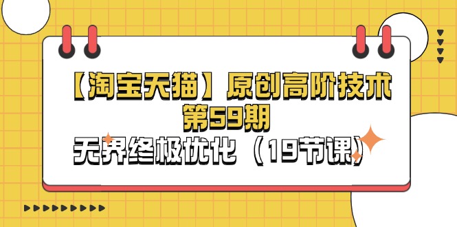 淘宝&天猫原创高阶技术第59期，无界终极优化（19节课）-副业网