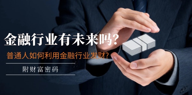 公众号付费文章：金融行业有未来吗？普通人如何利用金融行业发财?(附财富密码)-副业网