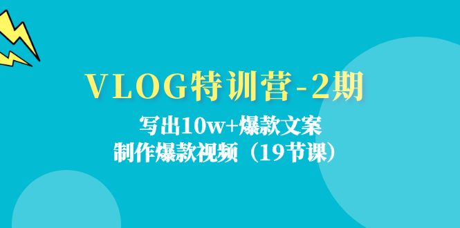 VLOG特训营第2期：写出10w+爆款文案，制作爆款视频（18节课）-副业网