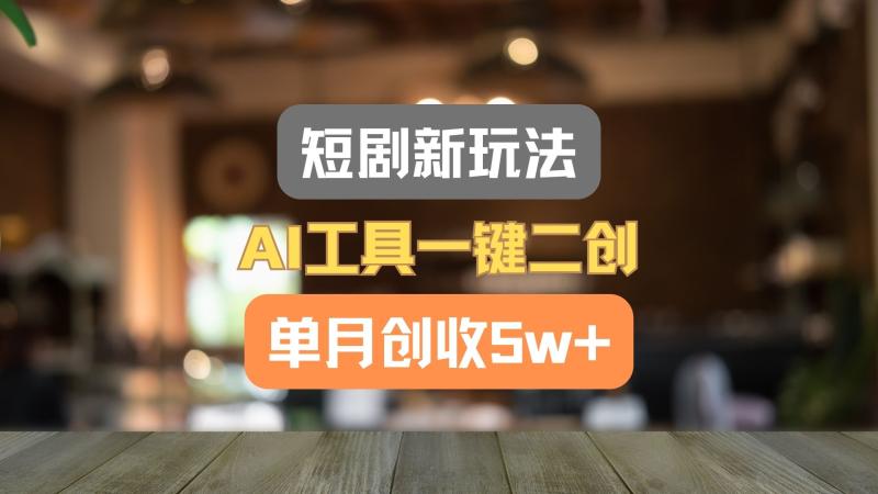 短剧新玩法，AI工具一键二创，单月创收5w+！-副业网