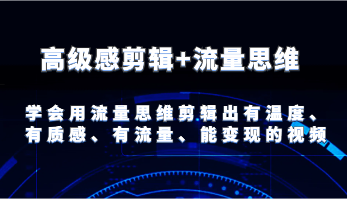 高级感剪辑+流量思维 学会用流量思维剪辑出有温度、有质感、有流量、能变现的视频-副业网