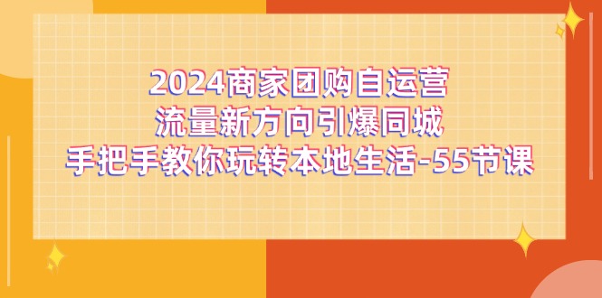 2024商家团购自运营流量新方向引爆同城，手把手教你玩转本地生活（67节完整版）-副业网