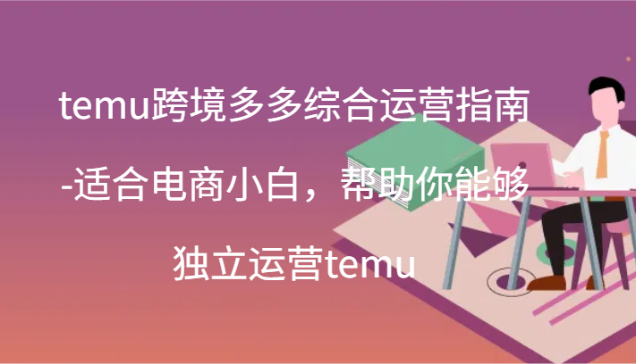 temu跨境多多综合运营指南-适合电商小白，帮助你能够独立运营temu(44节)-副业网