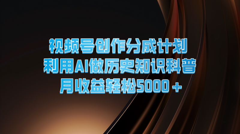 视频号创作分成计划  利用AI做历史知识科普  月收益轻松5000+-副业网