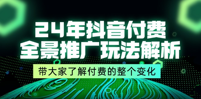 24年抖音付费全景推广玩法解析，带大家了解付费的整个变化 (9节课)-副业网