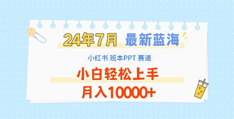 2024年7月最新蓝海赛道，小红书班本PPT项目，小白轻松上手，月入10000+-副业网