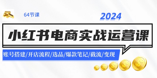 2024小红书电商实战运营课：账号搭建/开店流程/选品/爆款笔记/截流/变现-副业网