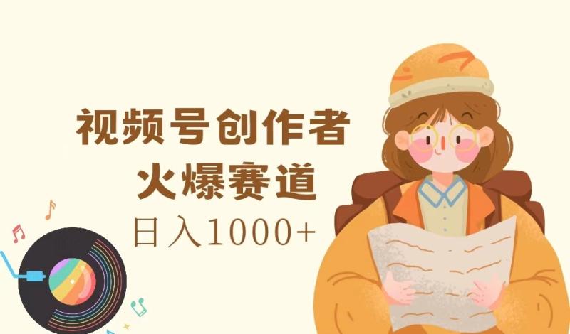 视频号创作者，火爆赛道，日入1000+-副业网