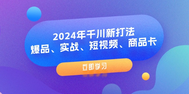 2024年千川新打法：爆品、实战、短视频、商品卡（8节课）-副业网