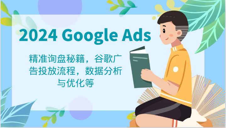 2024 Google Ads 教程：精准询盘秘籍，谷歌广告投放流程，数据分析与优化等-副业网
