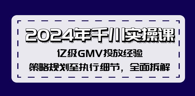 2024年千川实操课，亿级GMV投放经验，策略规划至执行细节，全面拆解-副业网
