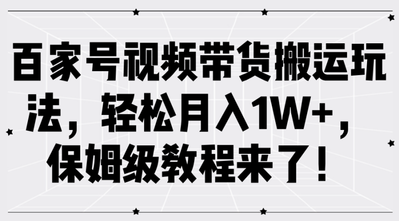 百家号视频带货搬运玩法，轻松月入1W+，保姆级教程来了！-副业网