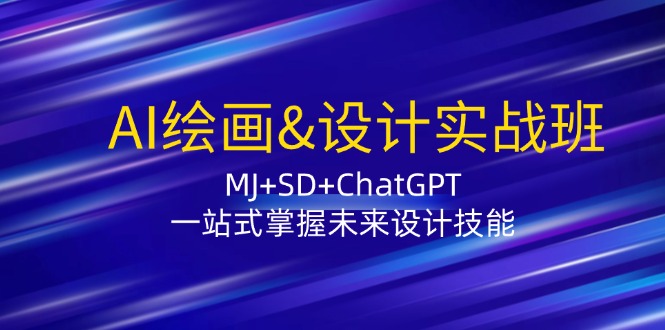 AI绘画&设计实战班：MJ+SD+ChatGPT，一站式掌握未来设计技能-副业网