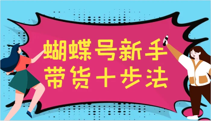 蝴蝶号新手带货十步法，建立自己的玩法体系，跟随平台变化不断更迭-副业网