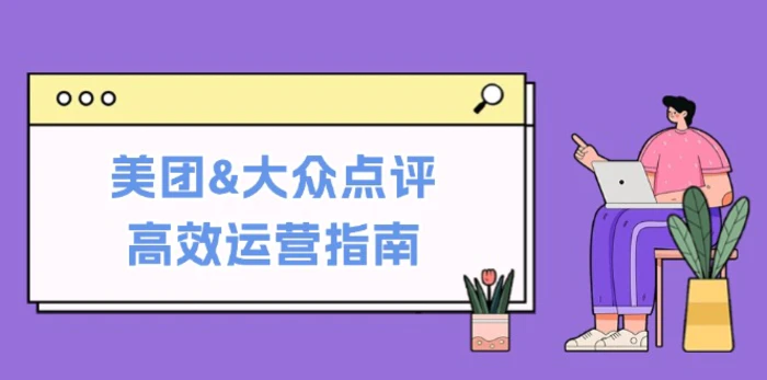 美团&大众点评高效运营指南：从平台基础认知到提升销量的实用操作技巧-副业网