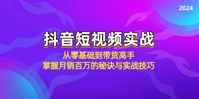 抖音短视频实战：从零基础到带货高手，掌握月销百万的秘诀与实战技巧-副业网