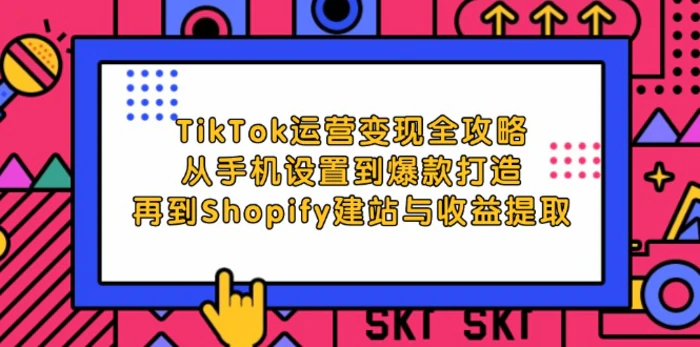 TikTok运营变现全攻略：从手机设置到爆款打造，再到Shopify建站与收益提取-副业网