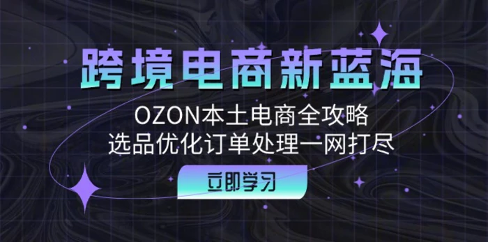 跨境电商新蓝海：OZON本土电商全攻略，选品优化订单处理一网打尽-副业网