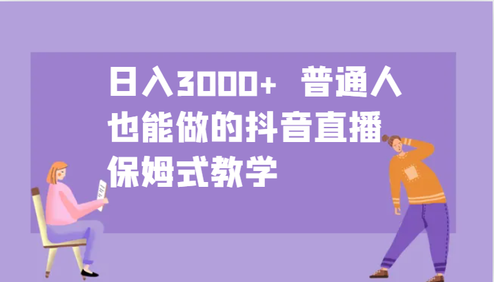 日入3000+  普通人也能做的抖音直播   保姆式教学-副业网