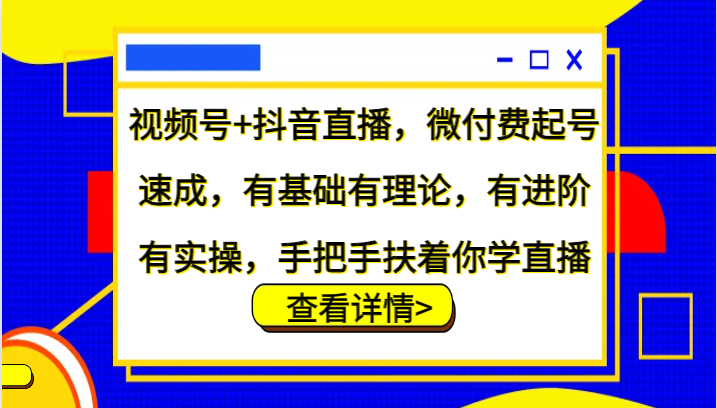 视频号+抖音直播，微付费起号速成，有基础有理论，有进阶有实操，手把手扶着你学直播-副业网