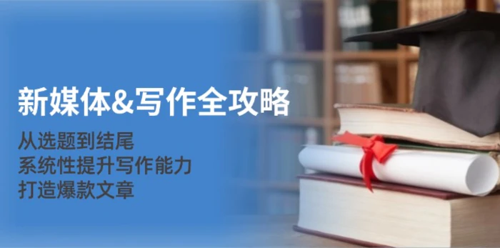 新媒体写作全攻略：从选题到结尾，系统性提升写作能力，打造爆款文章-副业网