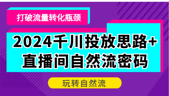 2024千川投放思路+直播间自然流密码，打破流量转化瓶颈，玩转自然流-副业网