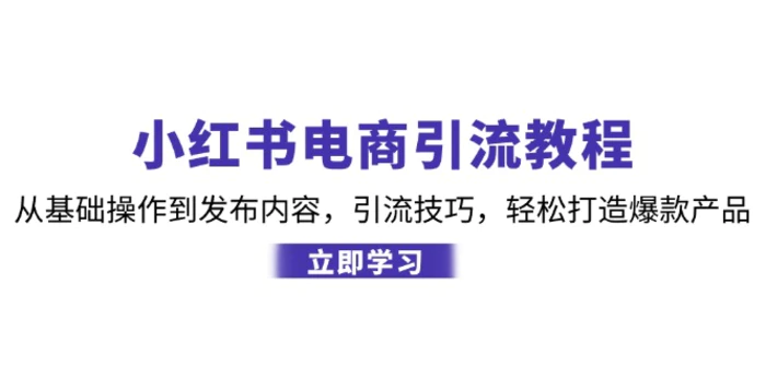 小红书电商引流教程：从基础操作到发布内容，引流技巧，轻松打造爆款产品-副业网
