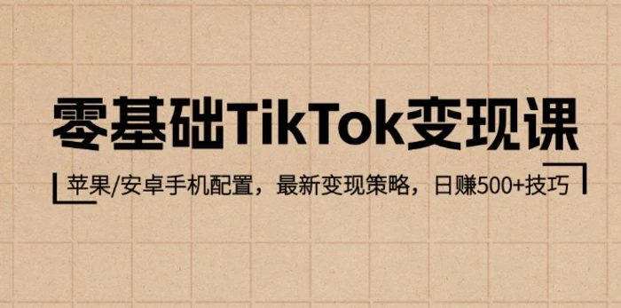 零基础TikTok变现课：苹果/安卓手机配置，最新变现策略，日赚500+技巧-副业网