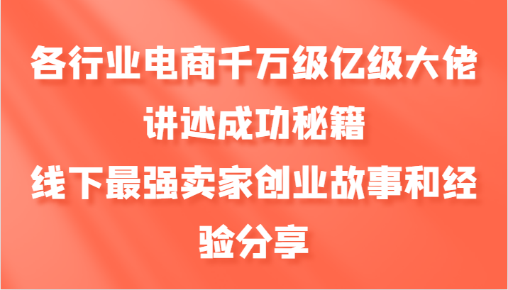 各行业电商千万级亿级大佬讲述成功秘籍，线下最强卖家创业故事和经验分享-副业网