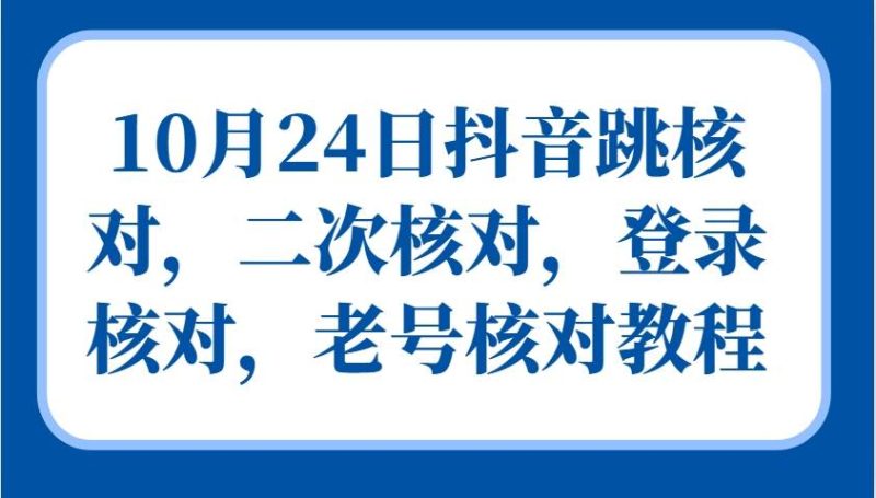 10月24日抖音跳核对，二次核对，登录核对，老号核对教程-副业网