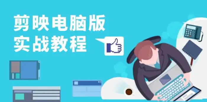 剪映电脑版实战教程，0基础打造短视频剪辑高手，详解功能、工具与实操案例-副业网