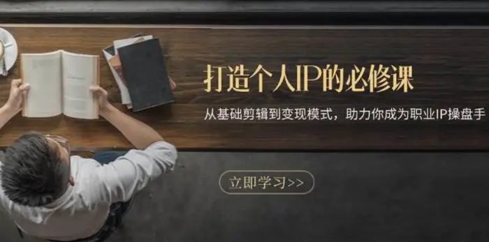 打造个人IP的必修课：从基础剪辑到变现模式，助力你成为职业IP操盘手-副业网