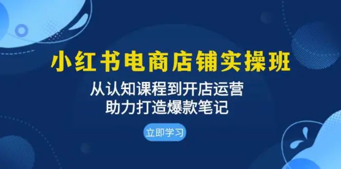 小红书电商店铺实操班：从认知课程到开店运营，助力打造爆款笔记-副业网