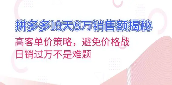 拼多多18天8万销售额揭秘：高客单价策略，避免价格战，日销过万不是难题-副业网