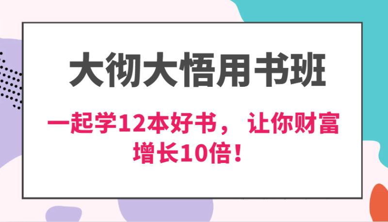 大彻大悟用书班，价值N万的课，一起学12本好书， 交付力创新提高3倍，财富增长10倍！-副业网