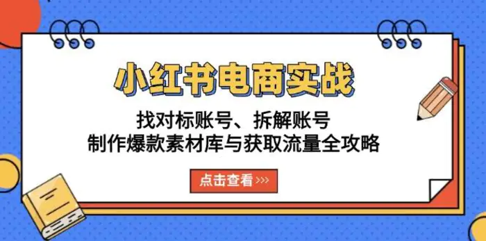 小红书电商实战：找对标账号、拆解账号、制作爆款素材库与获取流量全攻略-副业网