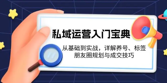 私域运营入门宝典：从基础到实战，详解养号、标签、朋友圈规划与成交技巧-副业网