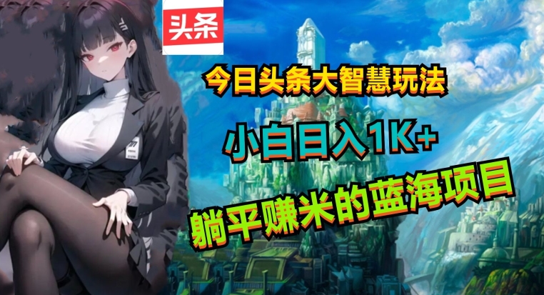 今日头条大智慧玩法，非常的简单易上手且稳定-副业网